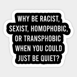 why be racist, sexist, homophobic, or transphobic when you could just be quiet Sticker